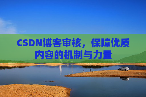 CSDN博客审核,保障优质内容的机制与力量